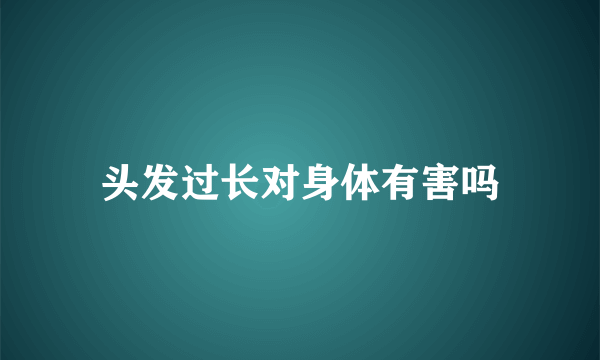 头发过长对身体有害吗