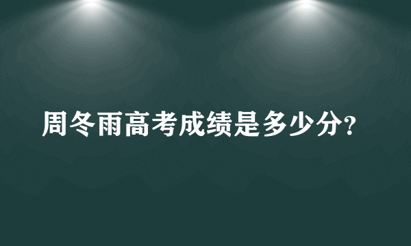 周冬雨高考成绩是多少分？