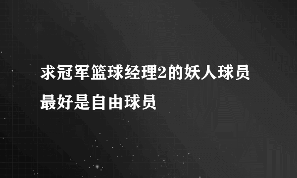 求冠军篮球经理2的妖人球员最好是自由球员