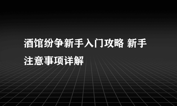 酒馆纷争新手入门攻略 新手注意事项详解