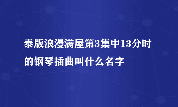 泰版浪漫满屋第3集中13分时的钢琴插曲叫什么名字