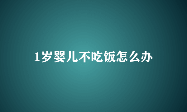 1岁婴儿不吃饭怎么办