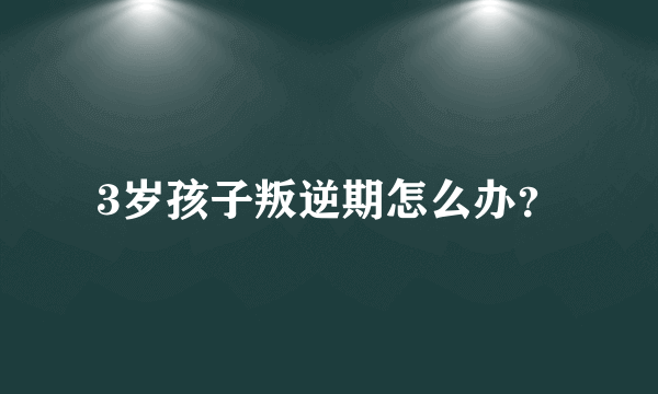 3岁孩子叛逆期怎么办？