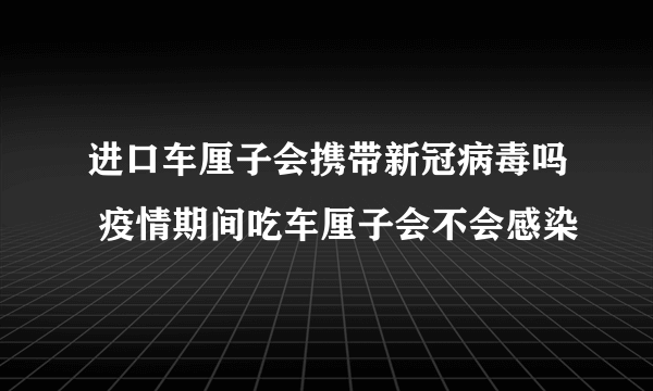 进口车厘子会携带新冠病毒吗 疫情期间吃车厘子会不会感染