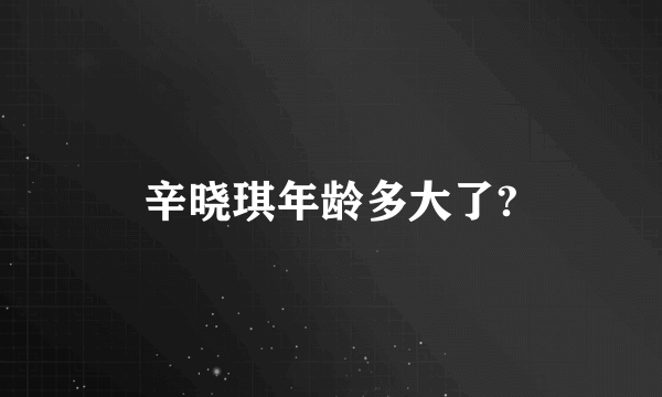 辛晓琪年龄多大了?