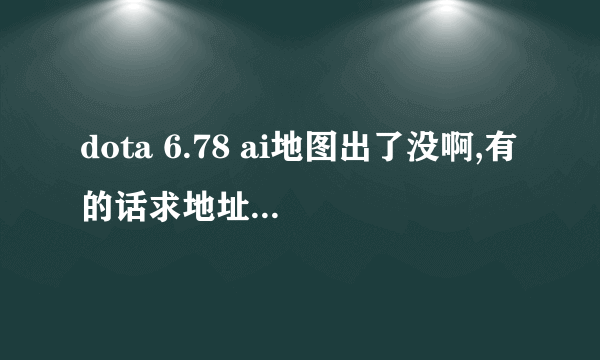 dota 6.78 ai地图出了没啊,有的话求地址,别给我不带ai的