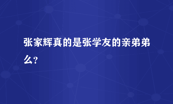 张家辉真的是张学友的亲弟弟么？