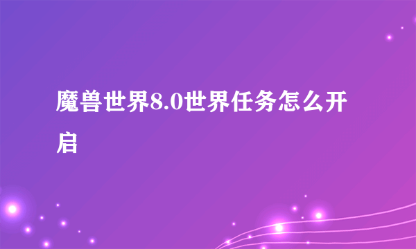 魔兽世界8.0世界任务怎么开启