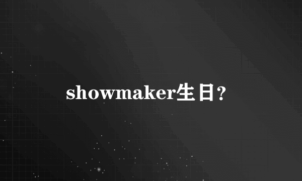 showmaker生日？