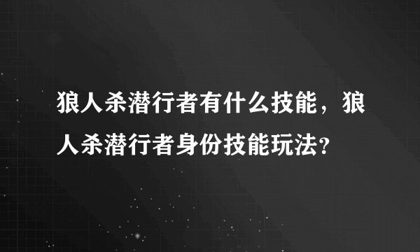 狼人杀潜行者有什么技能，狼人杀潜行者身份技能玩法？