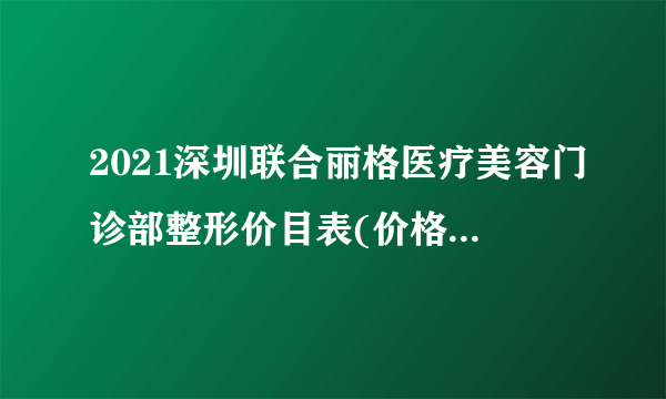 2021深圳联合丽格医疗美容门诊部整形价目表(价格表)口碑怎么样_正规吗_地址