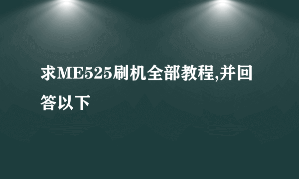 求ME525刷机全部教程,并回答以下問題