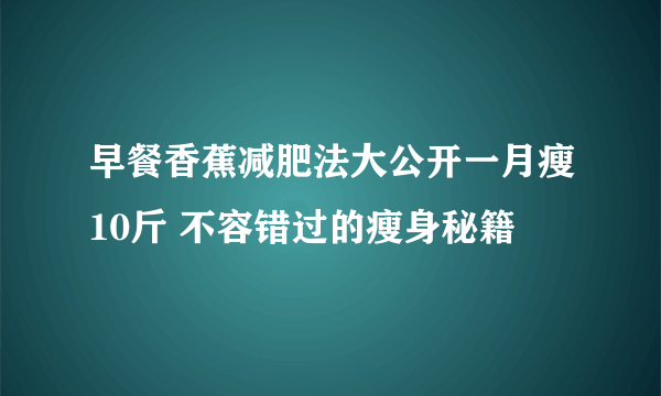 早餐香蕉减肥法大公开一月瘦10斤 不容错过的瘦身秘籍