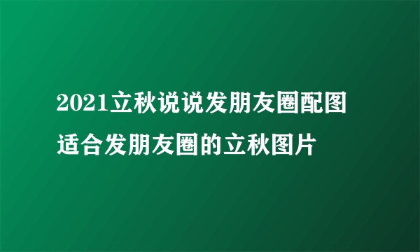 2021立秋说说发朋友圈配图 适合发朋友圈的立秋图片