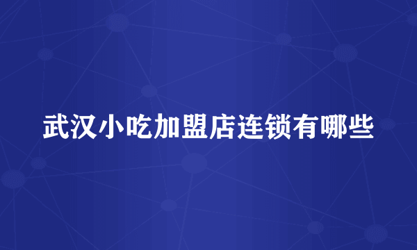 武汉小吃加盟店连锁有哪些