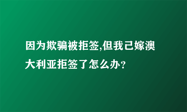 因为欺骗被拒签,但我己嫁澳大利亚拒签了怎么办？