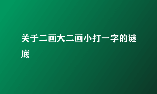 关于二画大二画小打一字的谜底