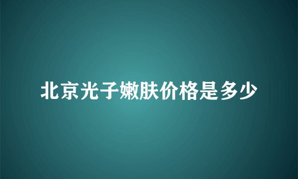 北京光子嫩肤价格是多少