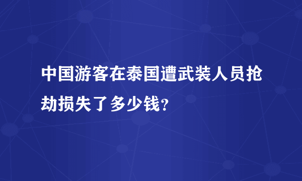 中国游客在泰国遭武装人员抢劫损失了多少钱？