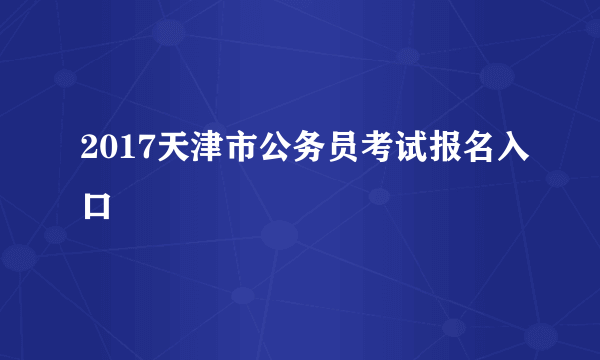 2017天津市公务员考试报名入口