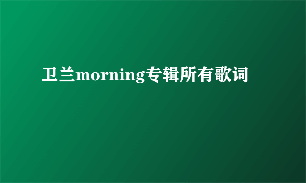 卫兰morning专辑所有歌词