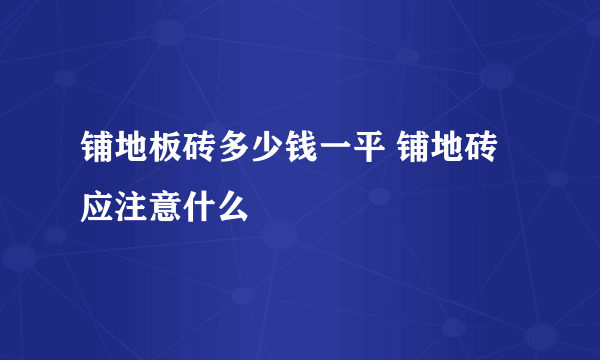 铺地板砖多少钱一平 铺地砖应注意什么