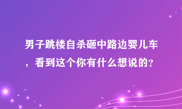 男子跳楼自杀砸中路边婴儿车，看到这个你有什么想说的？