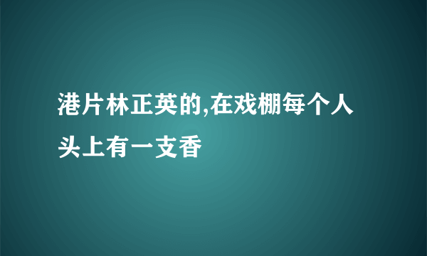 港片林正英的,在戏棚每个人头上有一支香