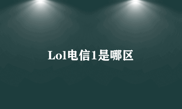 Lol电信1是哪区