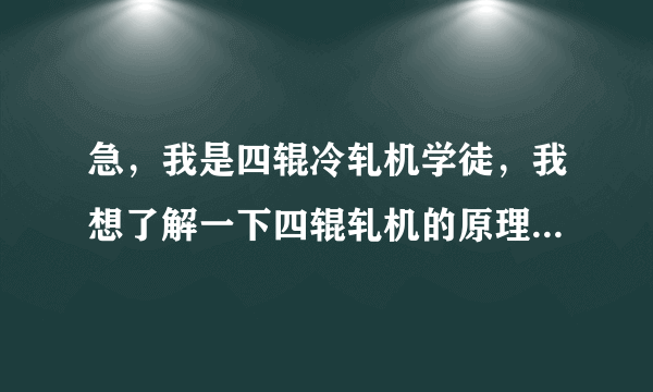 急，我是四辊冷轧机学徒，我想了解一下四辊轧机的原理和初学者的相关知识，请专业人士帮忙啊？