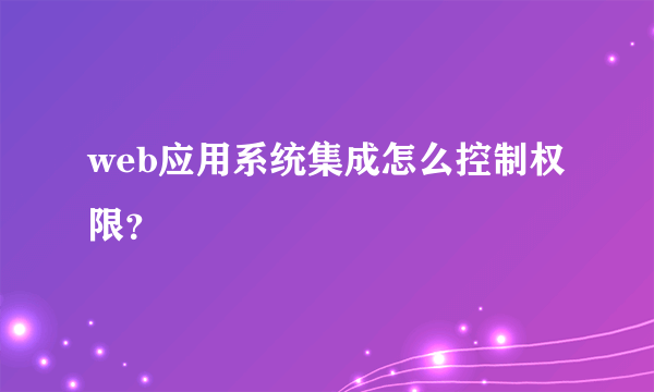 web应用系统集成怎么控制权限？