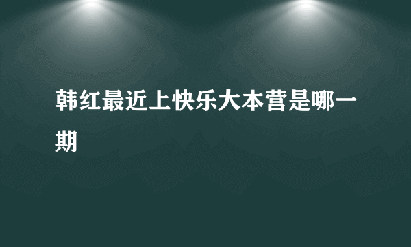 韩红最近上快乐大本营是哪一期