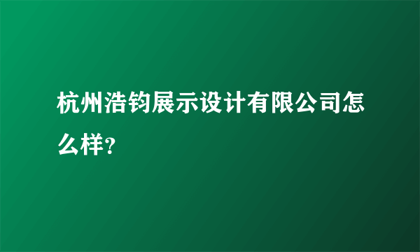 杭州浩钧展示设计有限公司怎么样？