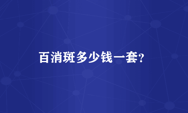 百消斑多少钱一套？