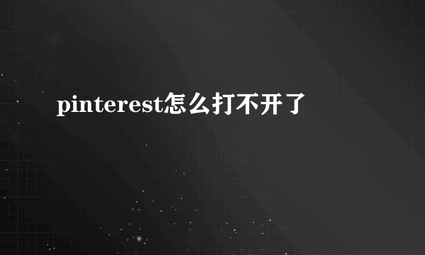 pinterest怎么打不开了