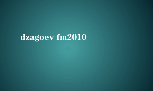 dzagoev fm2010