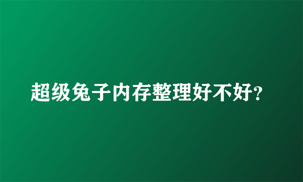 超级兔子内存整理好不好？