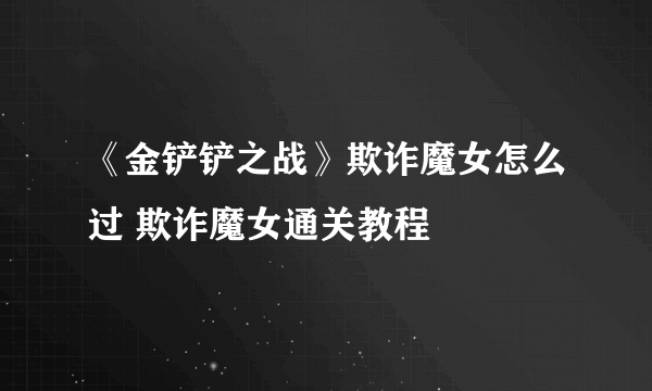 《金铲铲之战》欺诈魔女怎么过 欺诈魔女通关教程