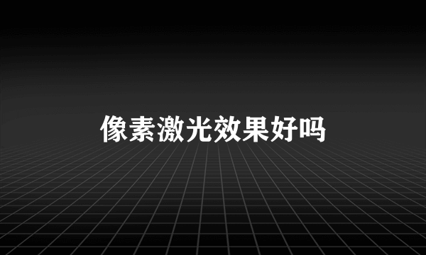 像素激光效果好吗