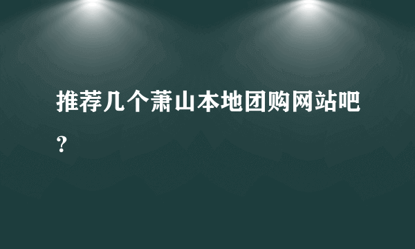 推荐几个萧山本地团购网站吧？