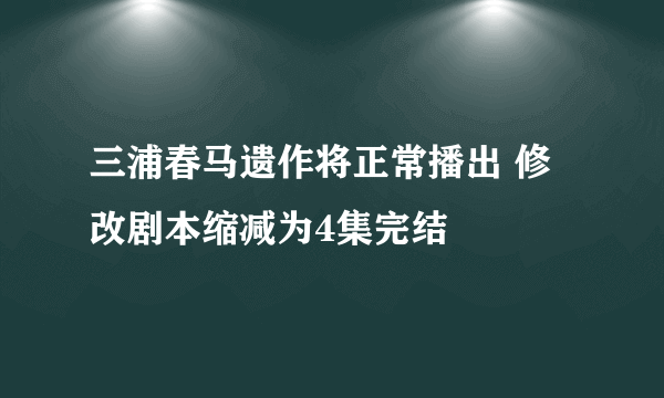 三浦春马遗作将正常播出 修改剧本缩减为4集完结