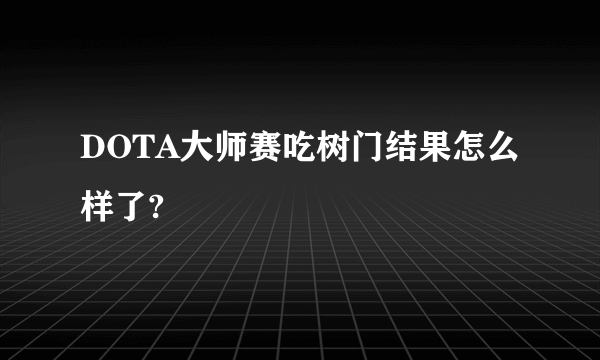 DOTA大师赛吃树门结果怎么样了?