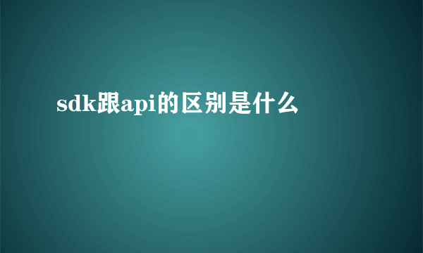 sdk跟api的区别是什么