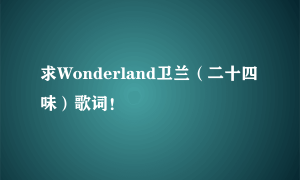 求Wonderland卫兰（二十四味）歌词！