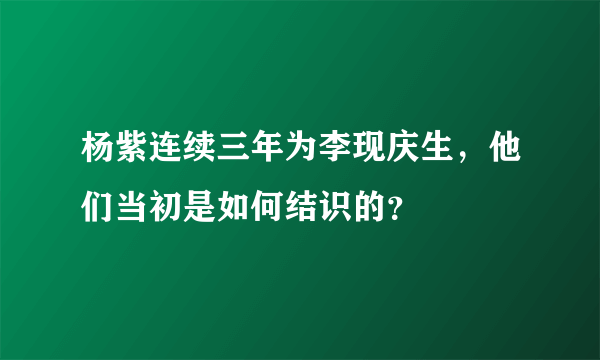 杨紫连续三年为李现庆生，他们当初是如何结识的？