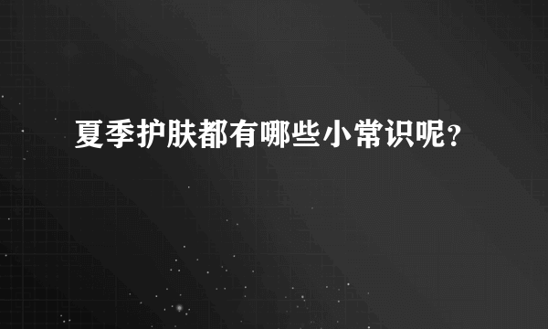 夏季护肤都有哪些小常识呢？