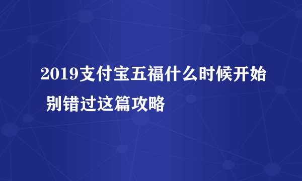 2019支付宝五福什么时候开始 别错过这篇攻略