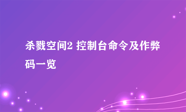 杀戮空间2 控制台命令及作弊码一览