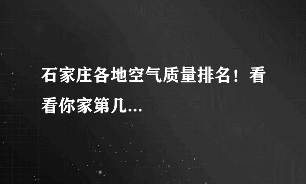 石家庄各地空气质量排名！看看你家第几...