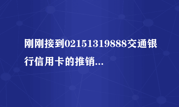 刚刚接到02151319888交通银行信用卡的推销保险的电话，